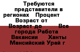 Требуются представители в регионах › Процент ­ 40 › Возраст от ­ 18 › Возраст до ­ 99 - Все города Работа » Вакансии   . Ханты-Мансийский,Урай г.